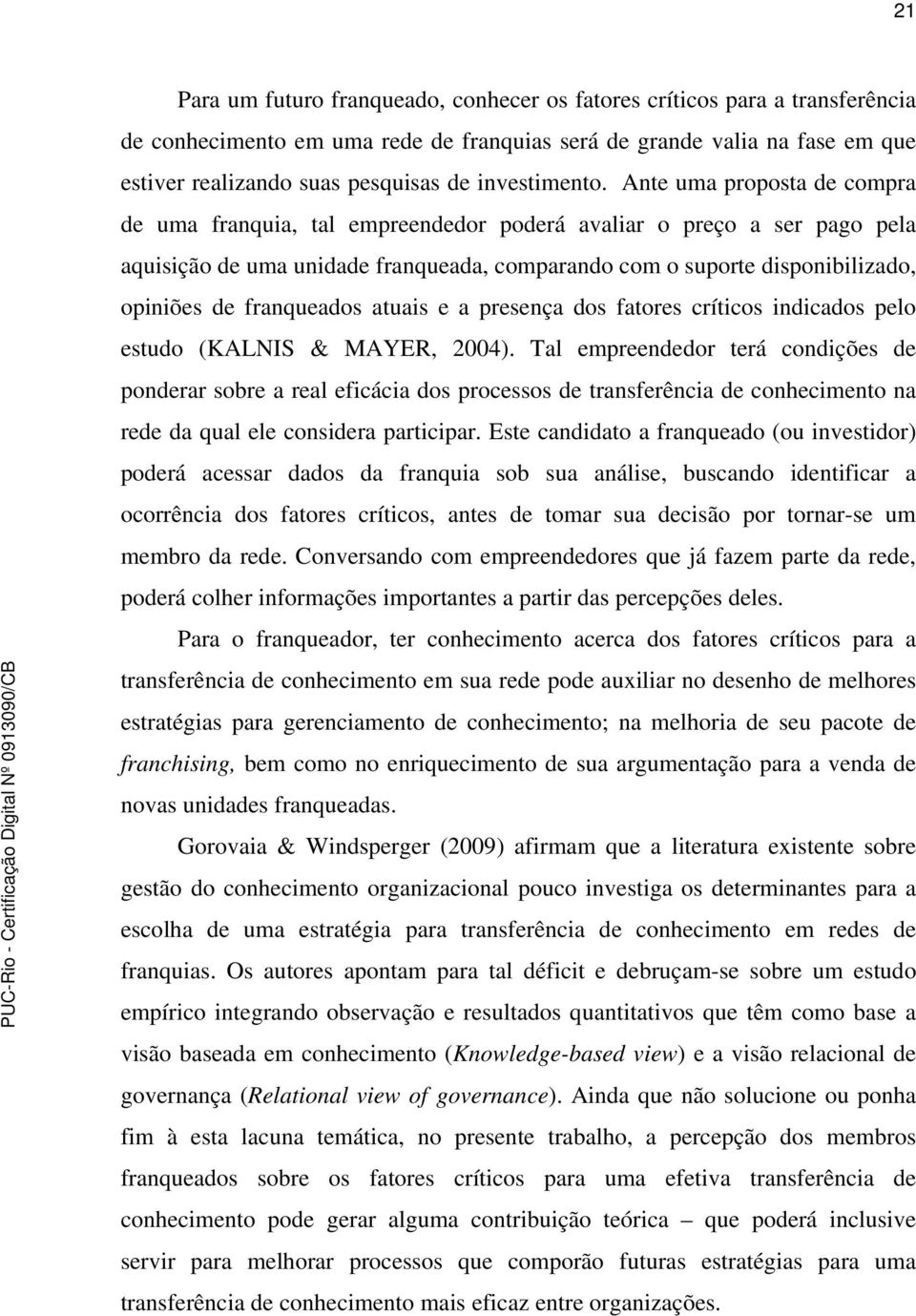 Ante uma proposta de compra de uma franquia, tal empreendedor poderá avaliar o preço a ser pago pela aquisição de uma unidade franqueada, comparando com o suporte disponibilizado, opiniões de