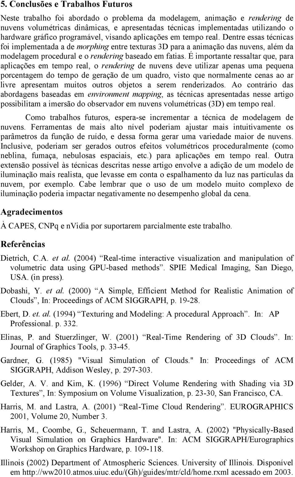 Dentre essas técnicas foi implementada a de morphing entre texturas 3D para a animação das nuvens, além da modelagem procedural e o rendering baseado em fatias.