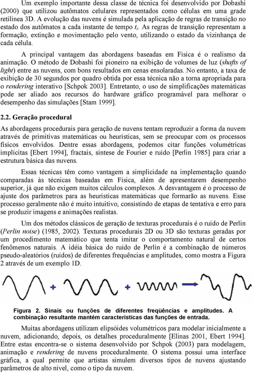 As regras de transição representam a formação, extinção e movimentação pelo vento, utilizando o estado da vizinhança de cada célula.