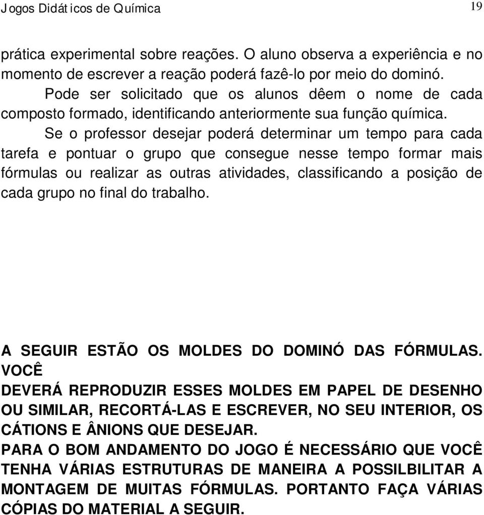 Se o professor desejar poderá determinar um tempo para cada tarefa e pontuar o grupo que consegue nesse tempo formar mais fórmulas ou realizar as outras atividades, classificando a posição de cada