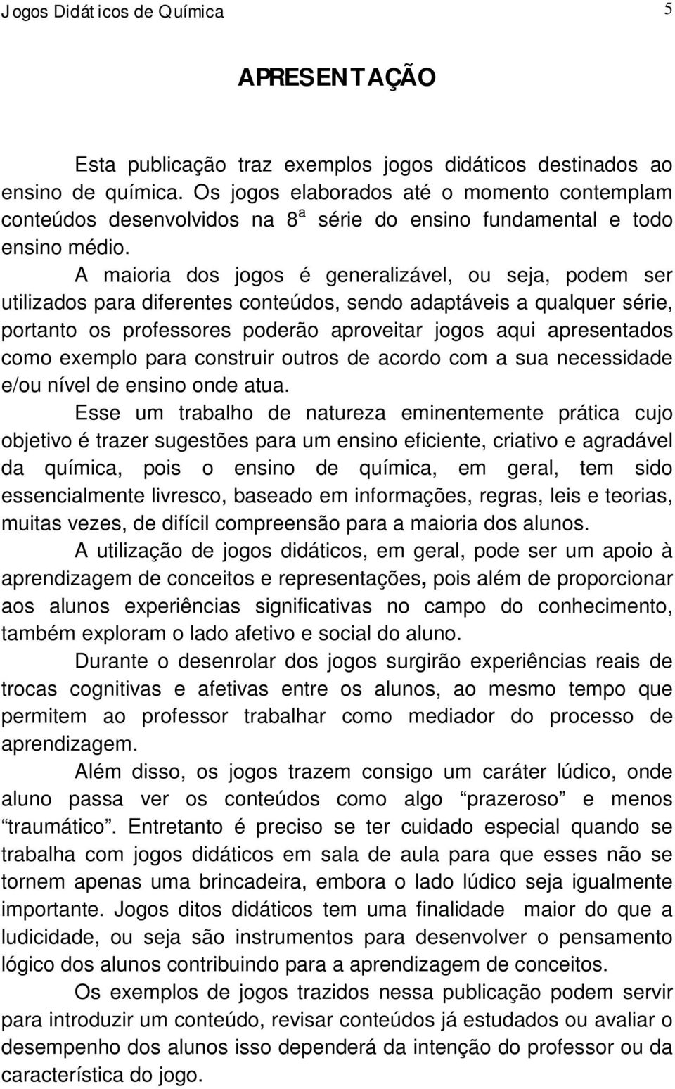 A maioria dos jogos é generalizável, ou seja, podem ser utilizados para diferentes conteúdos, sendo adaptáveis a qualquer série, portanto os professores poderão aproveitar jogos aqui apresentados