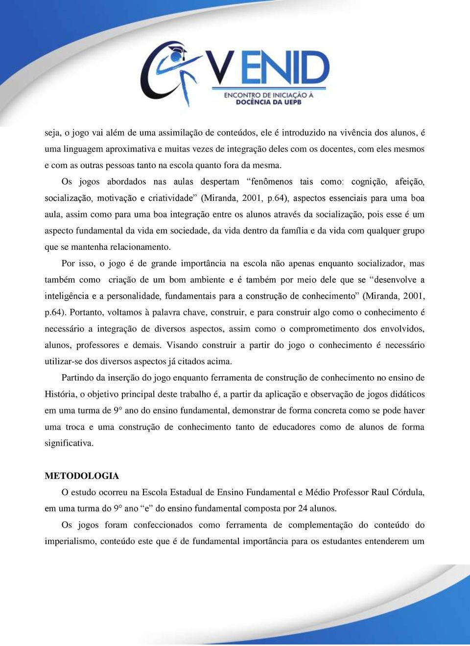 64), aspectos essenciais para uma boa aula, assim como para uma boa integração entre os alunos através da socialização, pois esse é um aspecto fundamental da vida em sociedade, da vida dentro da