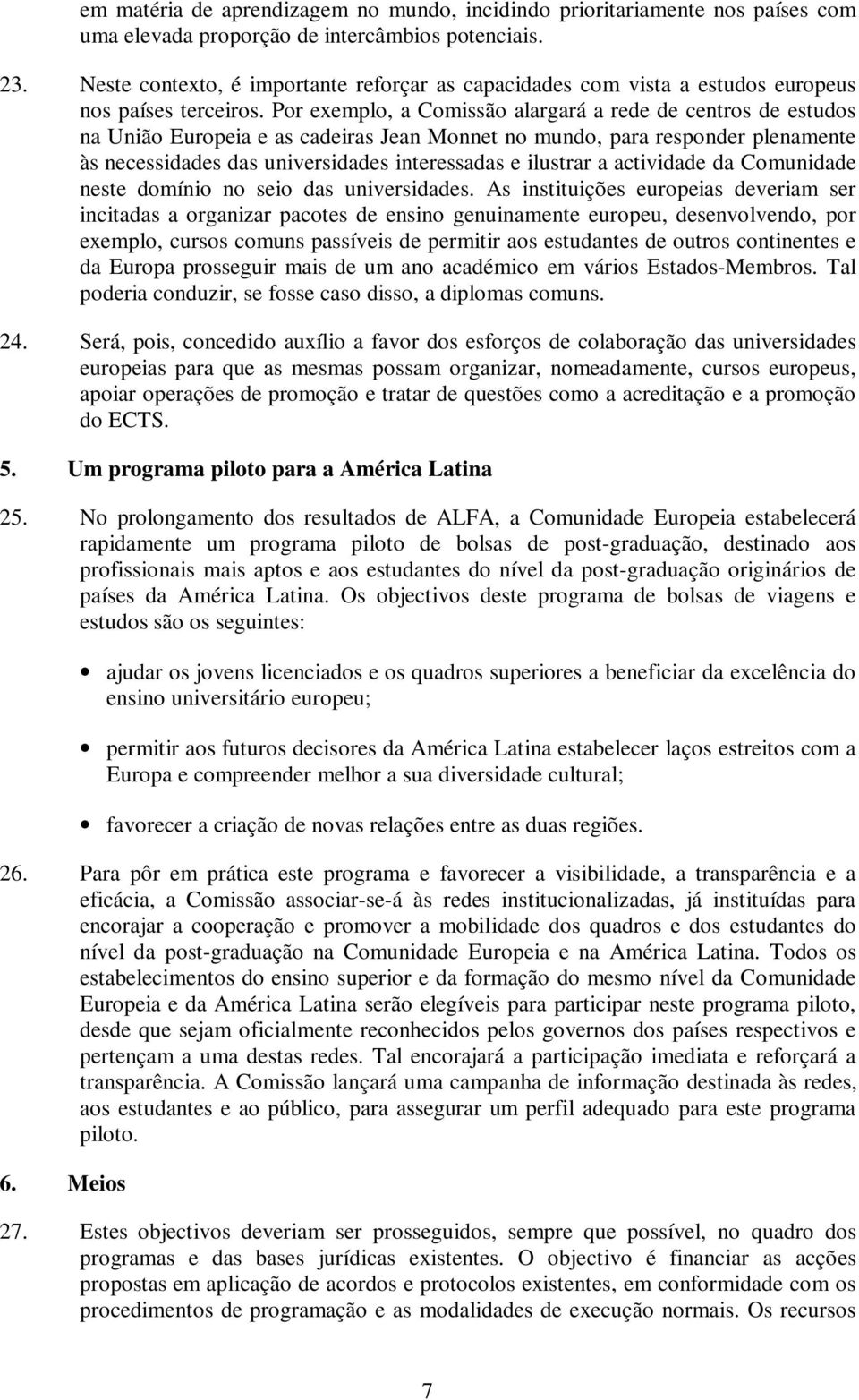 Por exemplo, a Comissão alargará a rede de centros de estudos na União Europeia e as cadeiras Jean Monnet no mundo, para responder plenamente às necessidades das universidades interessadas e ilustrar