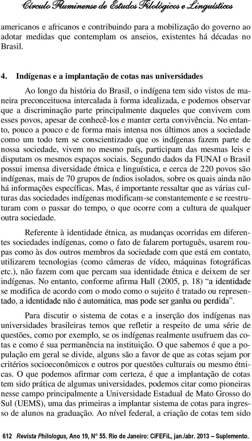 discriminação parte principalmente daqueles que convivem com esses povos, apesar de conhecê-los e manter certa convivência.