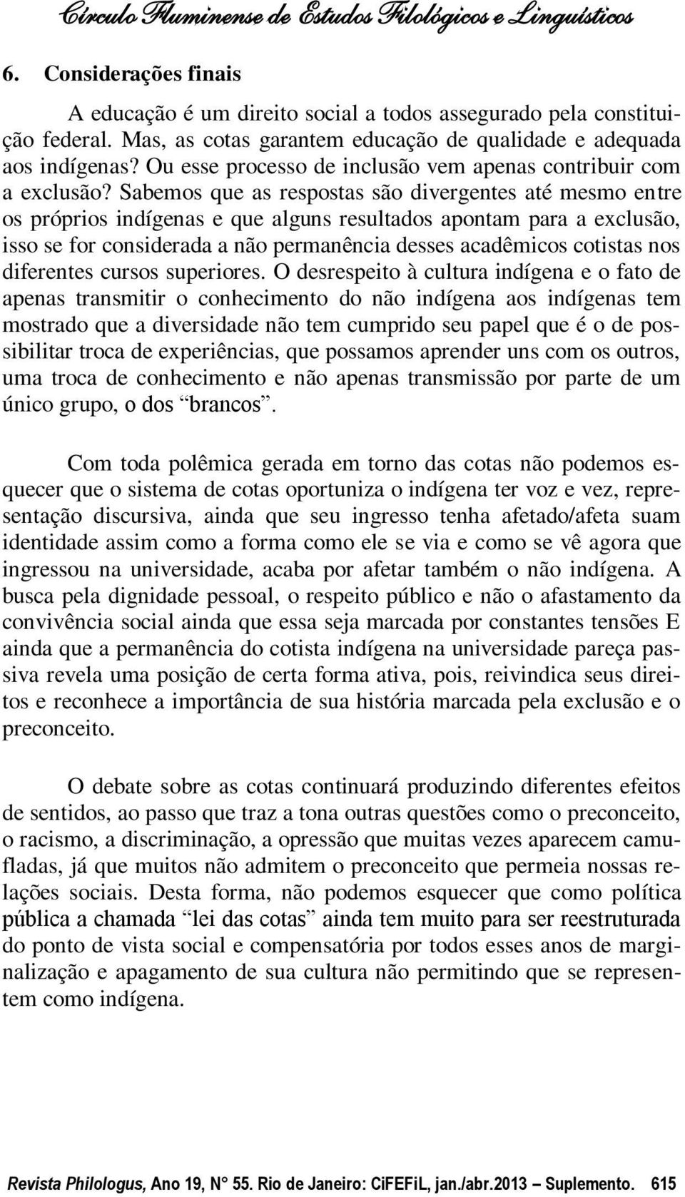 Sabemos que as respostas são divergentes até mesmo entre os próprios indígenas e que alguns resultados apontam para a exclusão, isso se for considerada a não permanência desses acadêmicos cotistas