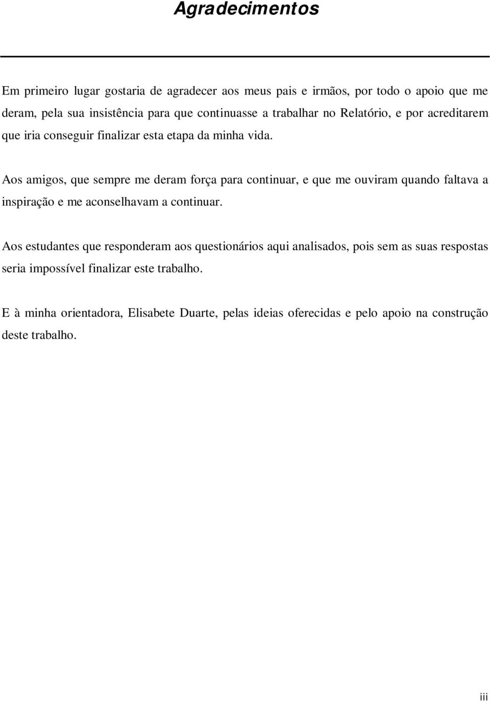 Aos amigos, que sempre me deram força para continuar, e que me ouviram quando faltava a inspiração e me aconselhavam a continuar.