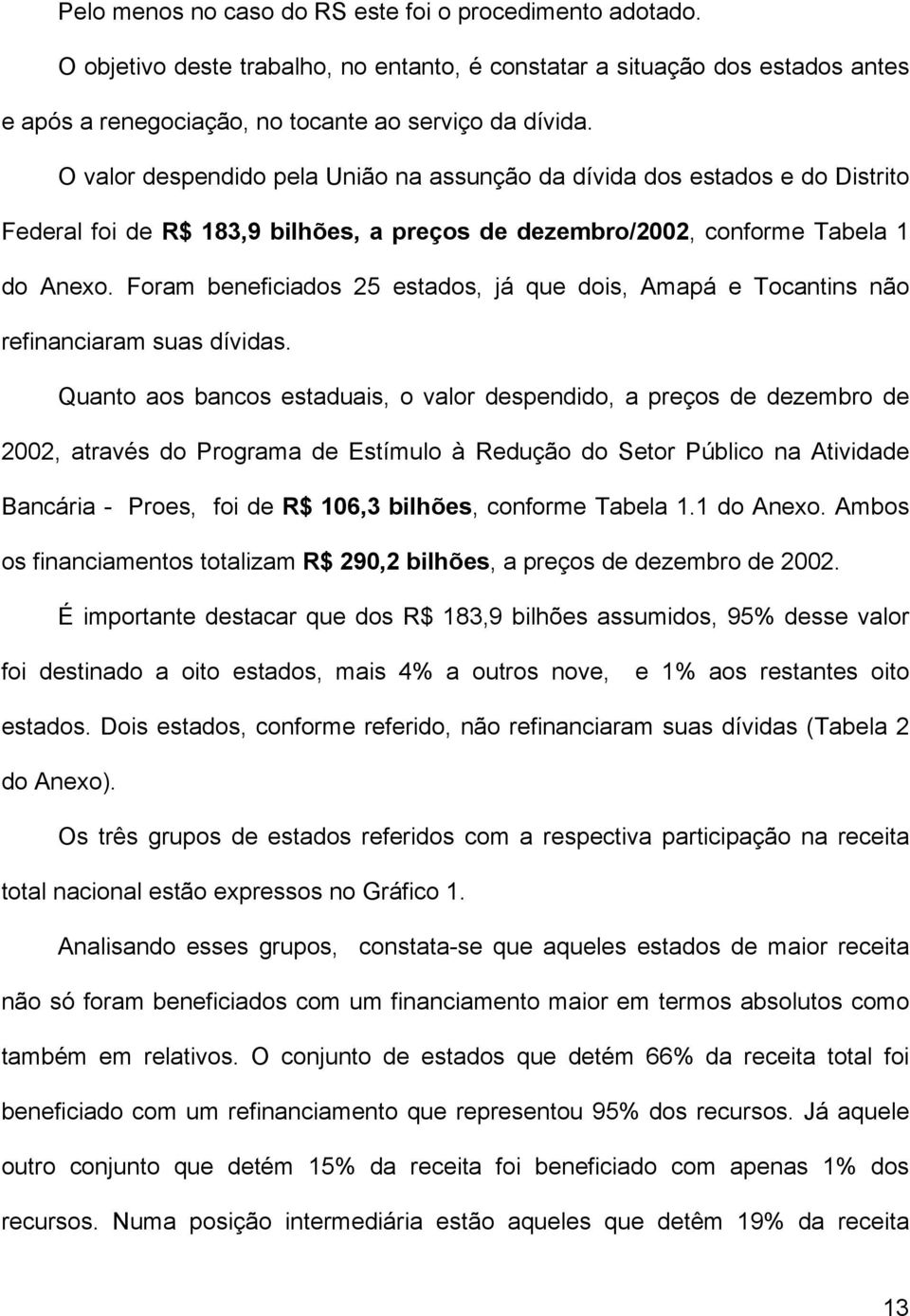 Foram beneficiados 25 estados, já que dois, Amapá e Tocantins não refinanciaram suas dívidas.