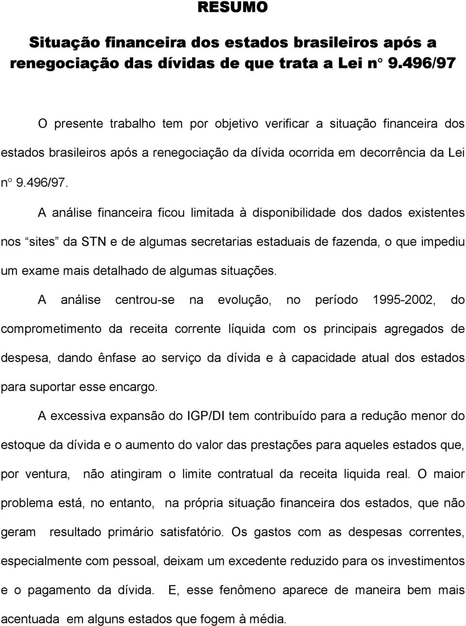 O presente trabalho tem por objetivo verificar a situação financeira dos estados brasileiros após a renegociação da dívida ocorrida em decorrência da Lei n 9.496/97.