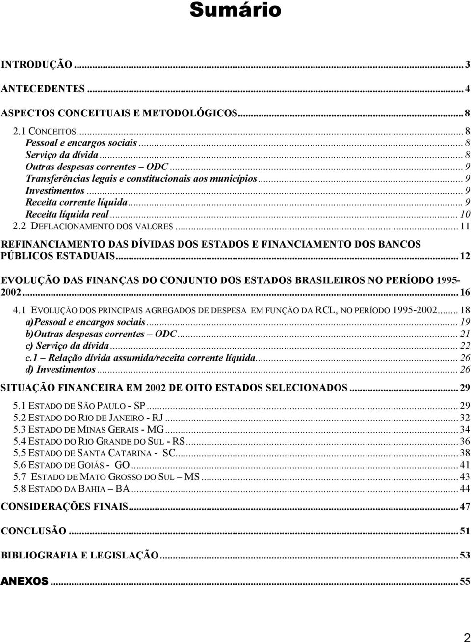 .. 11 REFINANCIAMENTO DAS DÍVIDAS DOS ESTADOS E FINANCIAMENTO DOS BANCOS PÚBLICOS ESTADUAIS... 12 EVOLUÇÃO DAS FINANÇAS DO CONJUNTO DOS ESTADOS BRASILEIROS NO PERÍODO 1995-2002... 16 4.