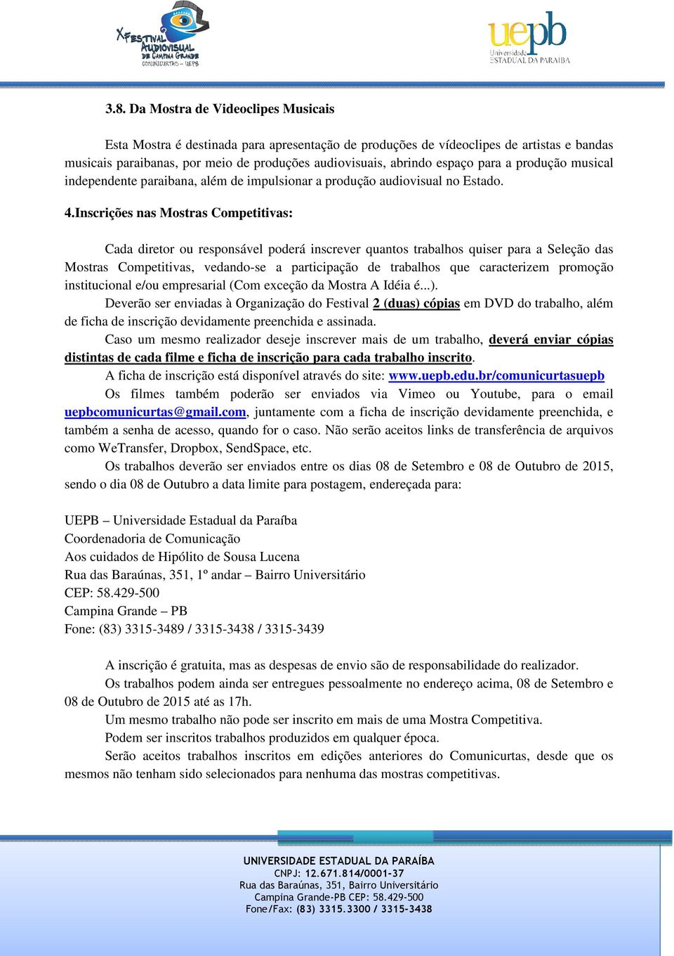 Inscrições nas Mostras Competitivas: Cada diretor ou responsável poderá inscrever quantos trabalhos quiser para a Seleção das Mostras Competitivas, vedando-se a participação de trabalhos que