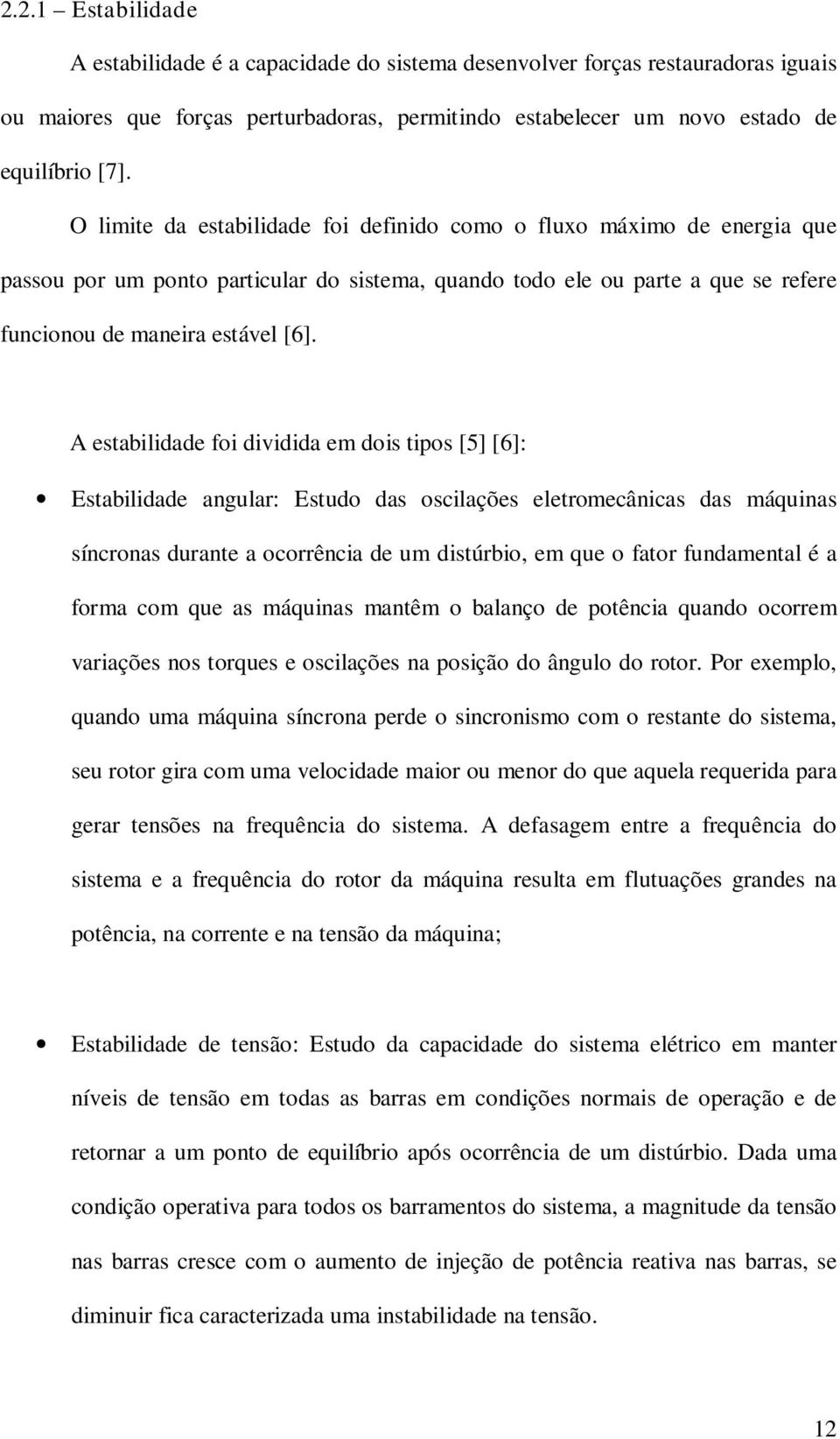 A estabilidade foi dividida em dois tipos [5] [6]: Estabilidade angular: Estudo das oscilações eletromecânicas das máquinas síncronas durante a ocorrência de um distúrbio, em que o fator fundamental