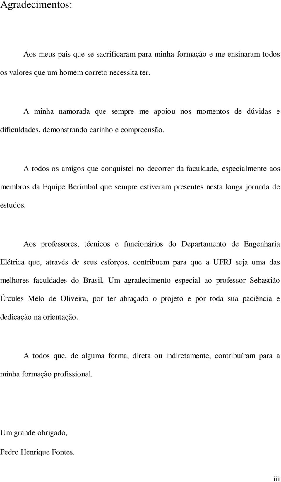 A todos os amigos que conquistei no decorrer da faculdade, especialmente aos membros da Equipe Berimbal que sempre estiveram presentes nesta longa jornada de estudos.