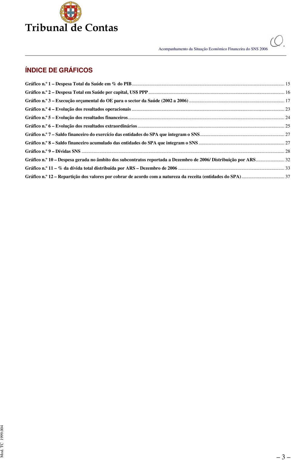 º 6 Evolução dos resultados extraordinários... 25 Gráfico n.º 7 Saldo financeiro do exercício das entidades do SPA que integram o SNS... 27 Gráfico n.