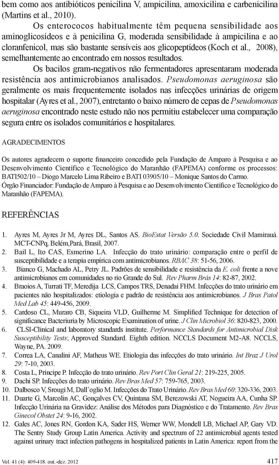 (Koch et al., 2008), semelhantemente ao encontrado em nossos resultados. Os bacilos gram-negativos não fermentadores apresentaram moderada resistência aos antimicrobianos analisados.