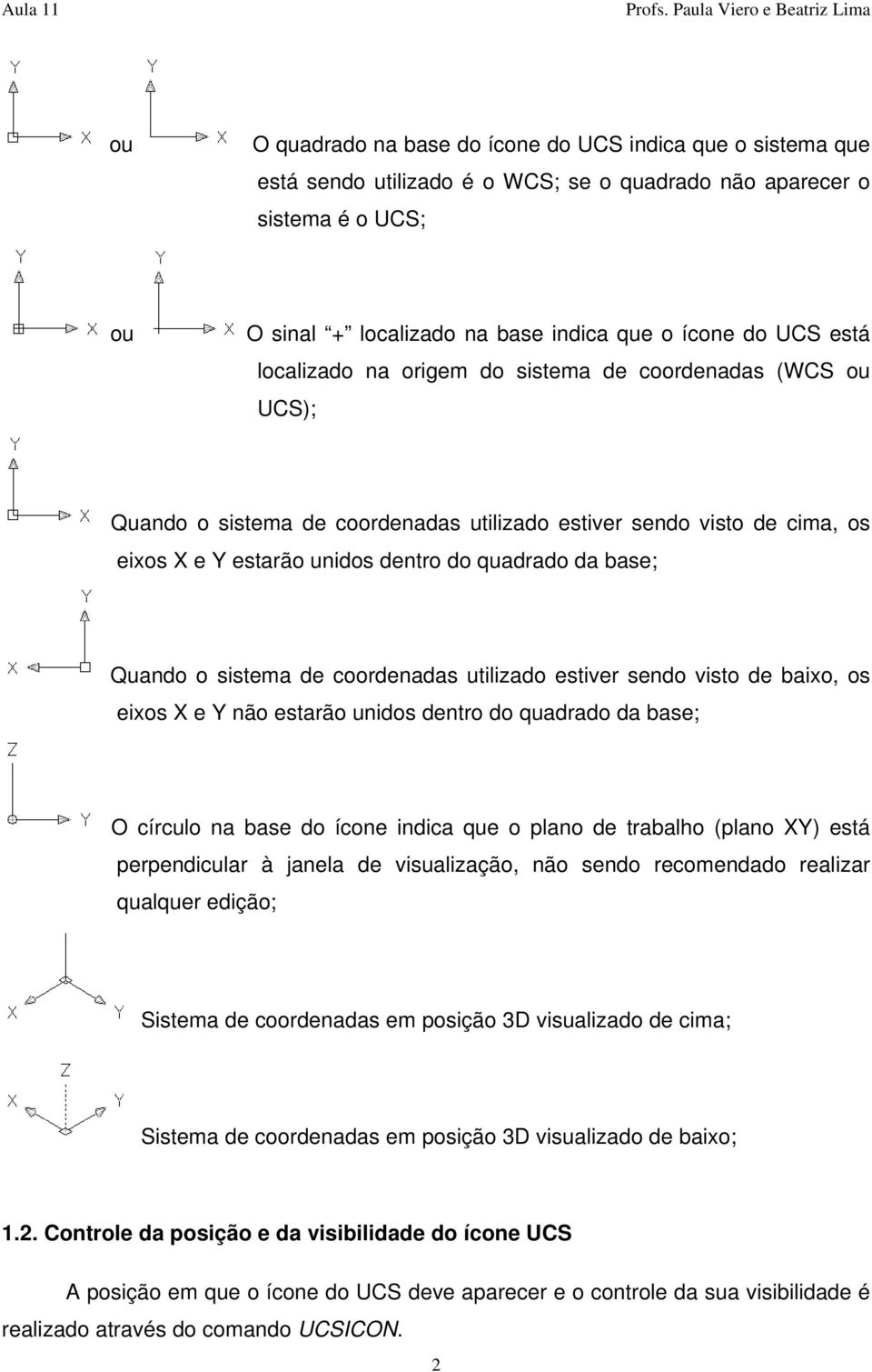 Quando o sistema de coordenadas utilizado estiver sendo visto de baixo, os eixos X e Y não estarão unidos dentro do quadrado da base; O círculo na base do ícone indica que o plano de trabalho (plano