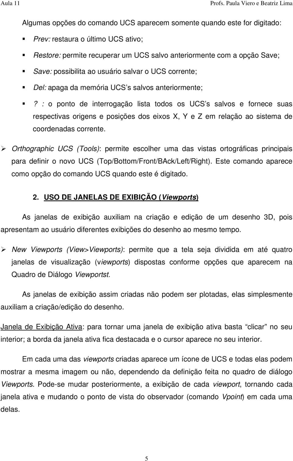 : o ponto de interrogação lista todos os UCS s salvos e fornece suas respectivas origens e posições dos eixos X, Y e Z em relação ao sistema de coordenadas corrente.