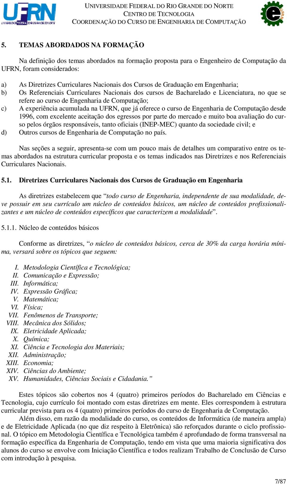 que já oferece o curso de Engenharia de Computação desde 1996, com excelente aceitação dos egressos por parte do mercado e muito boa avaliação do curso pelos órgãos responsáveis, tanto oficiais