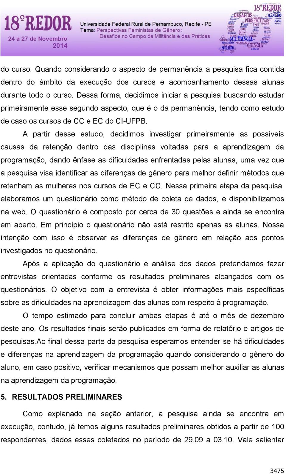 A partir desse estudo, decidimos investigar primeiramente as possíveis causas da retenção dentro das disciplinas voltadas para a aprendizagem da programação, dando ênfase as dificuldades enfrentadas