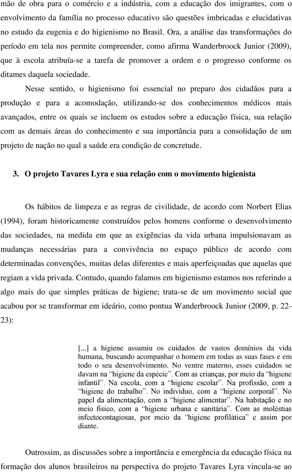 Ora, a análise das transformações do período em tela nos permite compreender, como afirma Wanderbroock Junior (2009), que à escola atribuía-se a tarefa de promover a ordem e o progresso conforme os