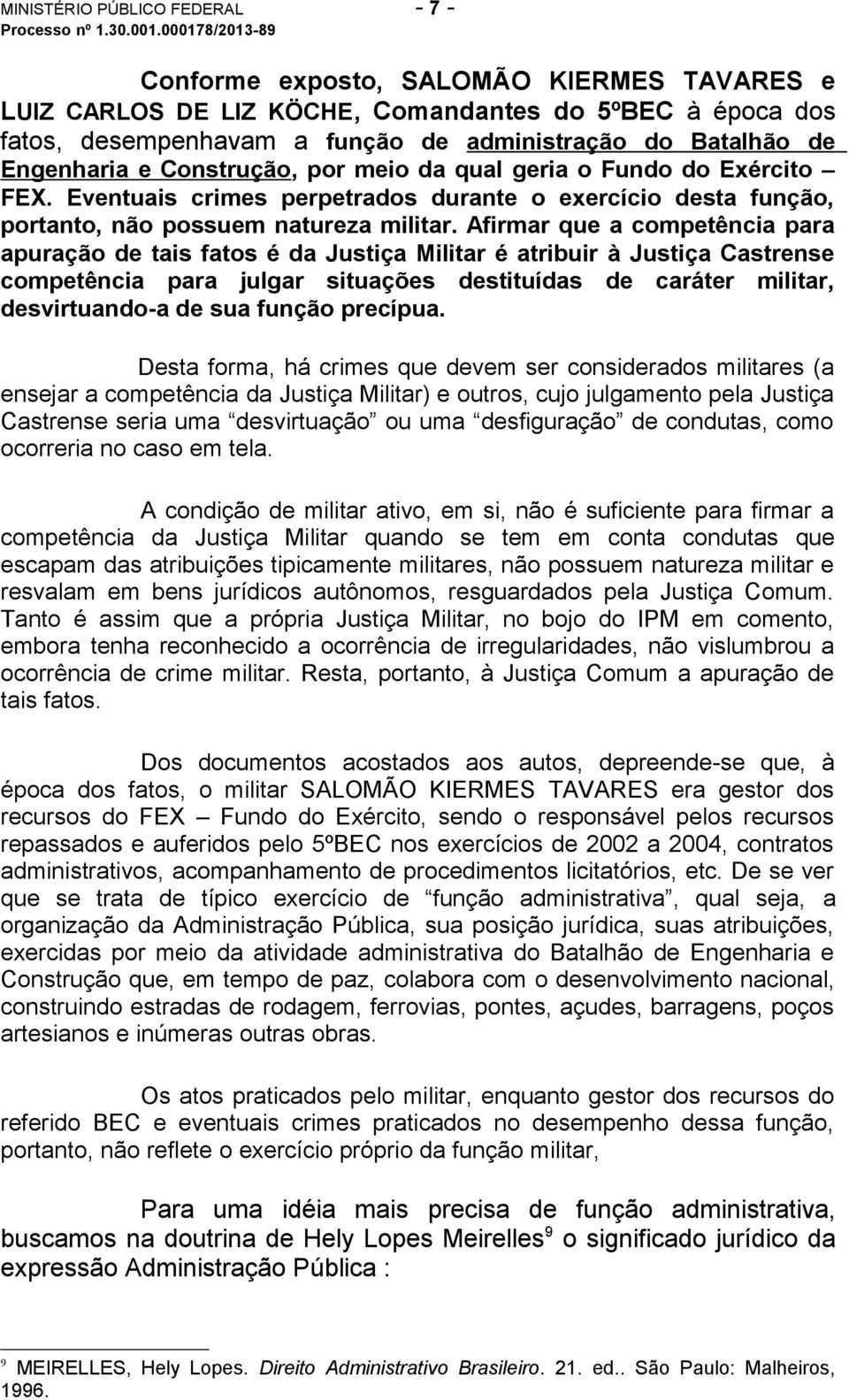 Afirmar que a competência para apuração de tais fatos é da Justiça Militar é atribuir à Justiça Castrense competência para julgar situações destituídas de caráter militar, desvirtuando-a de sua