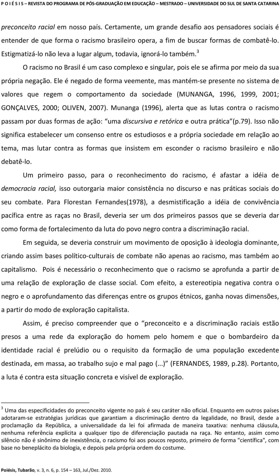 Ele é negado de forma veemente, mas mantém-se presente no sistema de valores que regem o comportamento da sociedade (MUNANGA, 1996, 1999, 2001; GONÇALVES, 2000; OLIVEN, 2007).