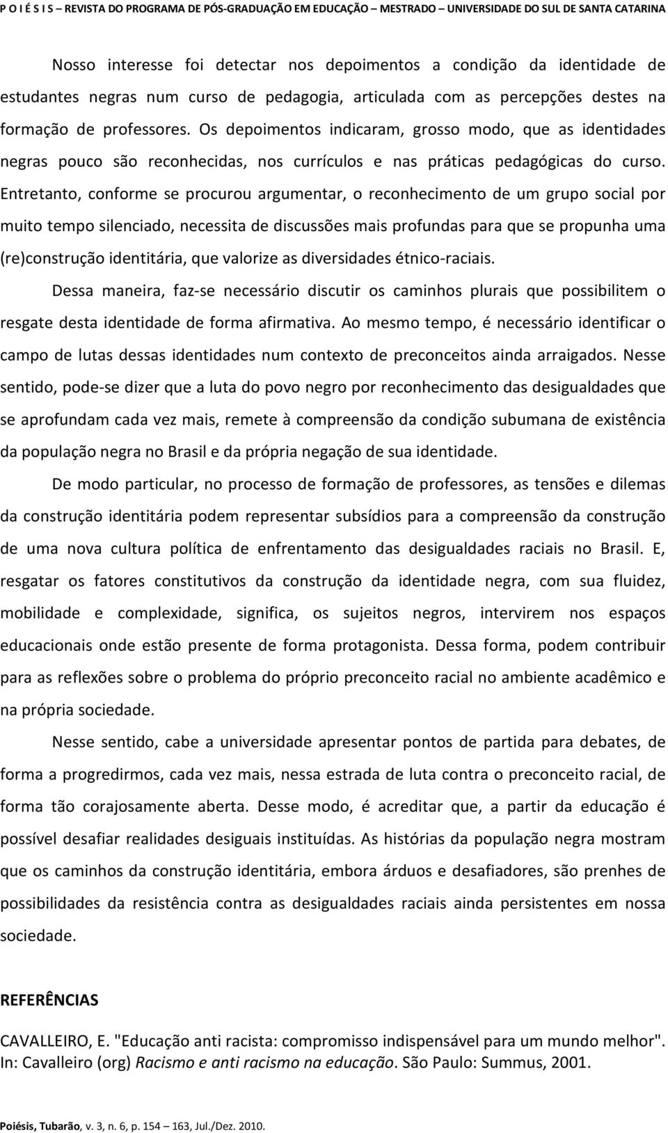 Entretanto, conforme se procurou argumentar, o reconhecimento de um grupo social por muito tempo silenciado, necessita de discussões mais profundas para que se propunha uma (re)construção