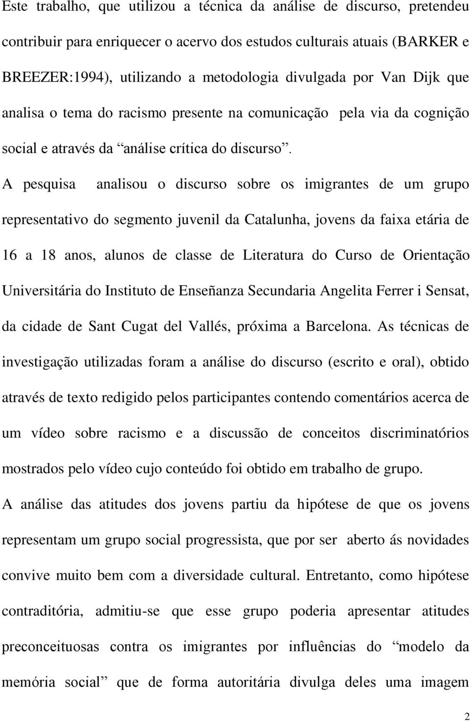 A pesquisa analisou o discurso sobre os imigrantes de um grupo representativo do segmento juvenil da Catalunha, jovens da faixa etária de 16 a 18 anos, alunos de classe de Literatura do Curso de