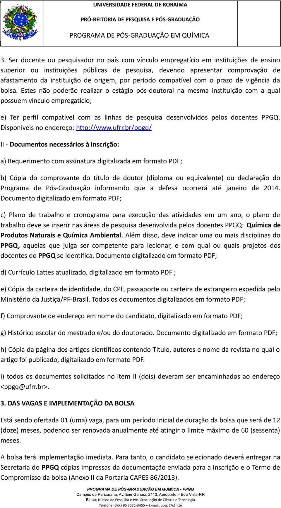 Estes não poderão realizar o estágio pós-doutoral na mesma instituição com a qual possuem vínculo empregatício; e) Ter perfil compatível com as linhas de pesquisa desenvolvidos pelos docentes PPGQ.