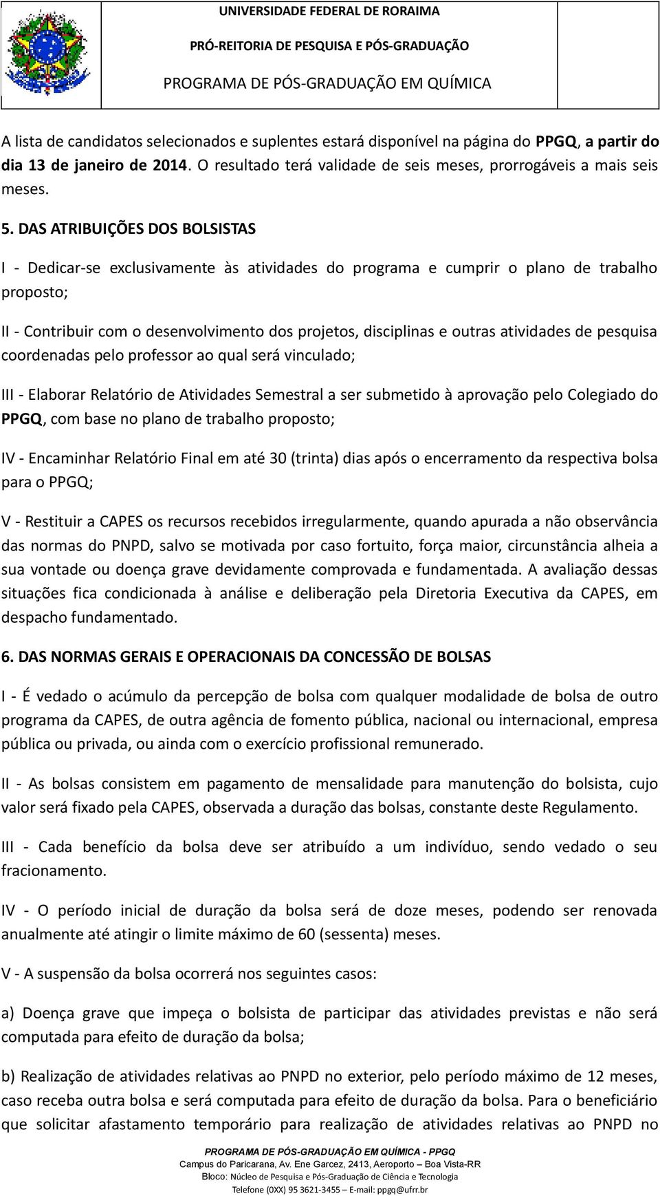 atividades de pesquisa coordenadas pelo professor ao qual será vinculado; III - Elaborar Relatório de Atividades Semestral a ser submetido à aprovação pelo Colegiado do PPGQ, com base no plano de