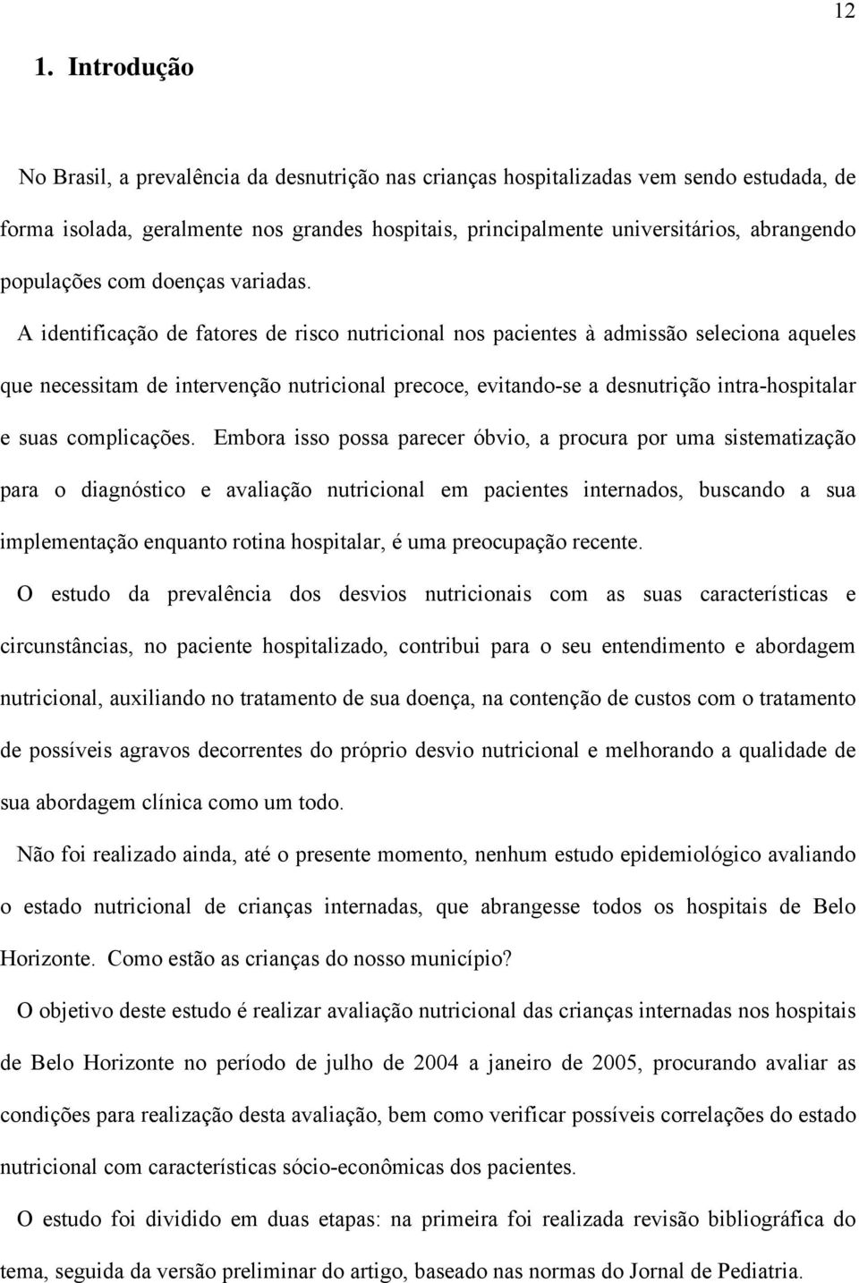 A identificação de fatores de risco nutricional nos pacientes à admissão seleciona aqueles que necessitam de intervenção nutricional precoce, evitando-se a desnutrição intra-hospitalar e suas