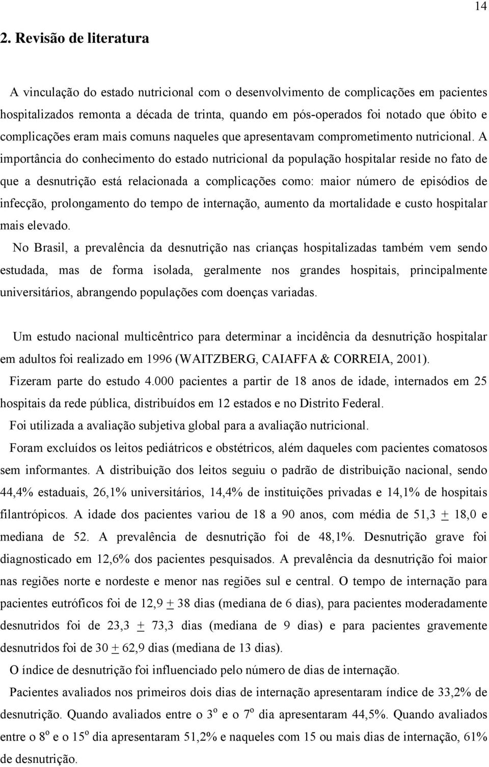 A importância do conhecimento do estado nutricional da população hospitalar reside no fato de que a desnutrição está relacionada a complicações como: maior número de episódios de infecção,