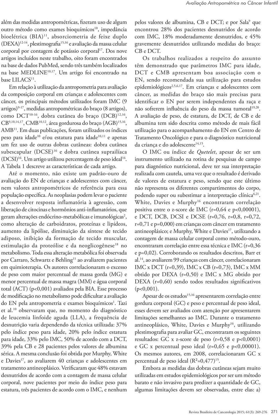 Dos nove artigos incluídos neste trabalho, oito foram encontrados na base de dados PubMed, sendo três também localizados na base MEDLINE 10,17. Um artigo foi encontrado na base LILACS 11.