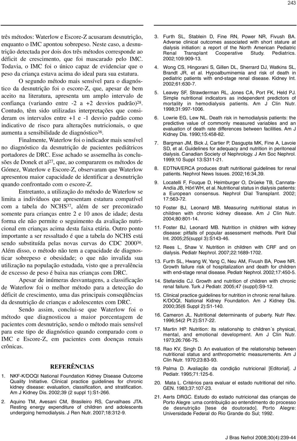 Todavia, o IMC foi o único capaz de evidenciar que o peso da criança estava acima do ideal para sua estatura.