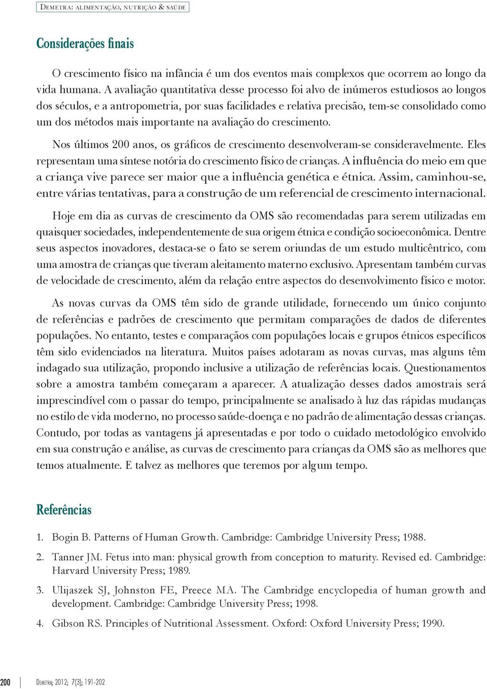 importante na avaliação do crescimento. Nos últimos 200 anos, os gráficos de crescimento desenvolveram-se consideravelmente. Eles representam uma síntese notória do crescimento físico de crianças.