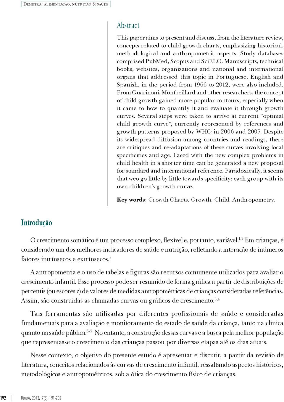 Manuscripts, technical books, websites, organizations and national and international organs that addressed this topic in Portuguese, English and Spanish, in the period from 1966 to 2012, were also