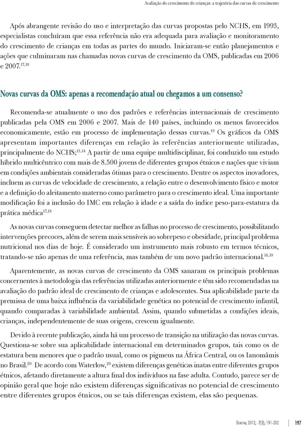 Iniciaram-se então planejamentos e ações que culminaram nas chamadas novas curvas de crescimento da OMS, publicadas em 2006 e 2007.