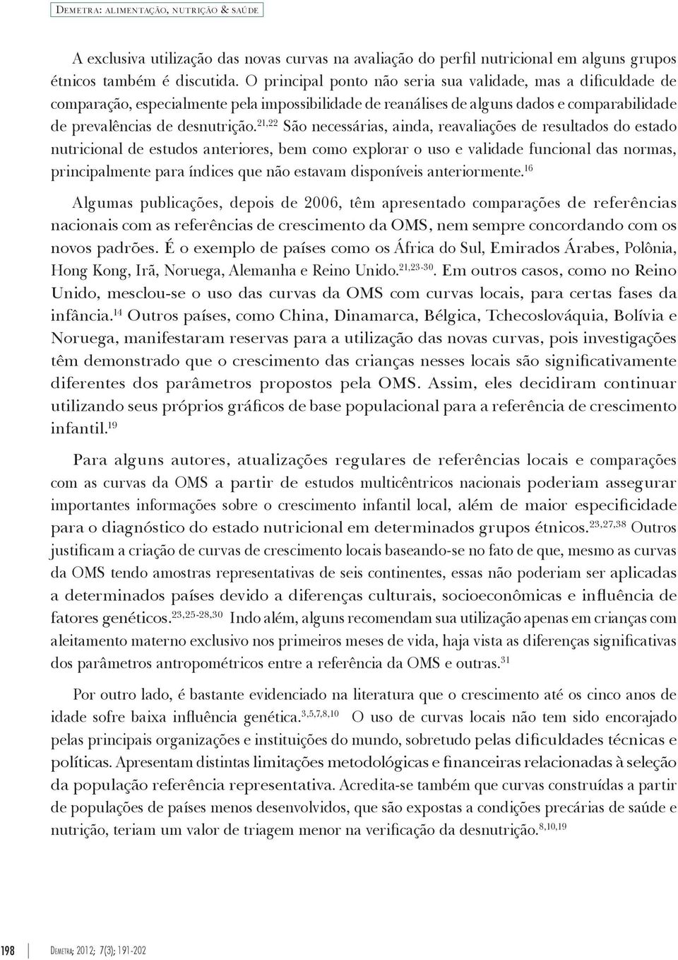 21,22 São necessárias, ainda, reavaliações de resultados do estado nutricional de estudos anteriores, bem como explorar o uso e validade funcional das normas, principalmente para índices que não