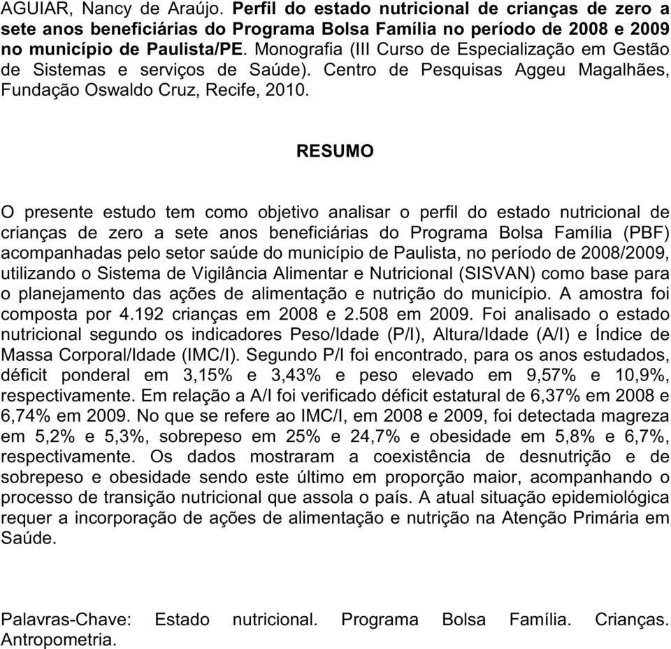 RESUMO O presente estudo tem como objetivo analisar o perfil do estado nutricional de crianças de zero a sete anos beneficiárias do Programa Bolsa Família (PBF) acompanhadas pelo setor saúde do