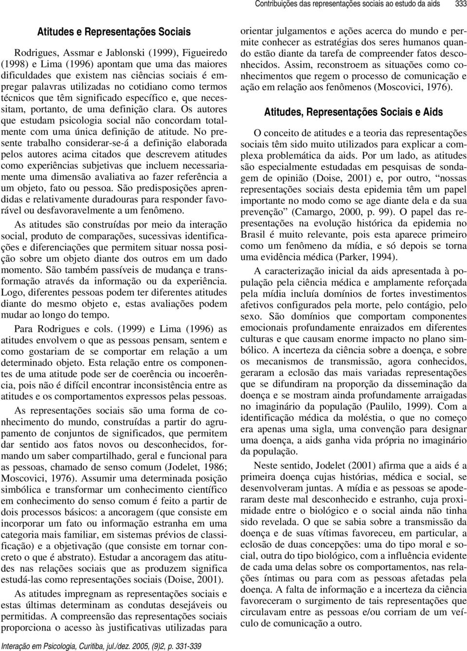 Os autores que estudam psicologia social não concordam totalmente com uma única definição de atitude.