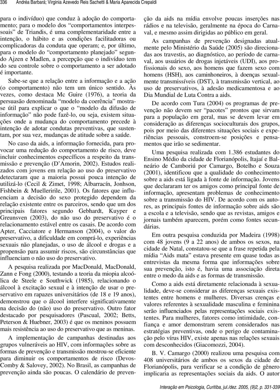 percepção que o indivíduo tem do seu controle sobre o comportamento a ser adotado é importante. Sabe-se que a relação entre a informação e a ação (o comportamento) não tem um único sentido.