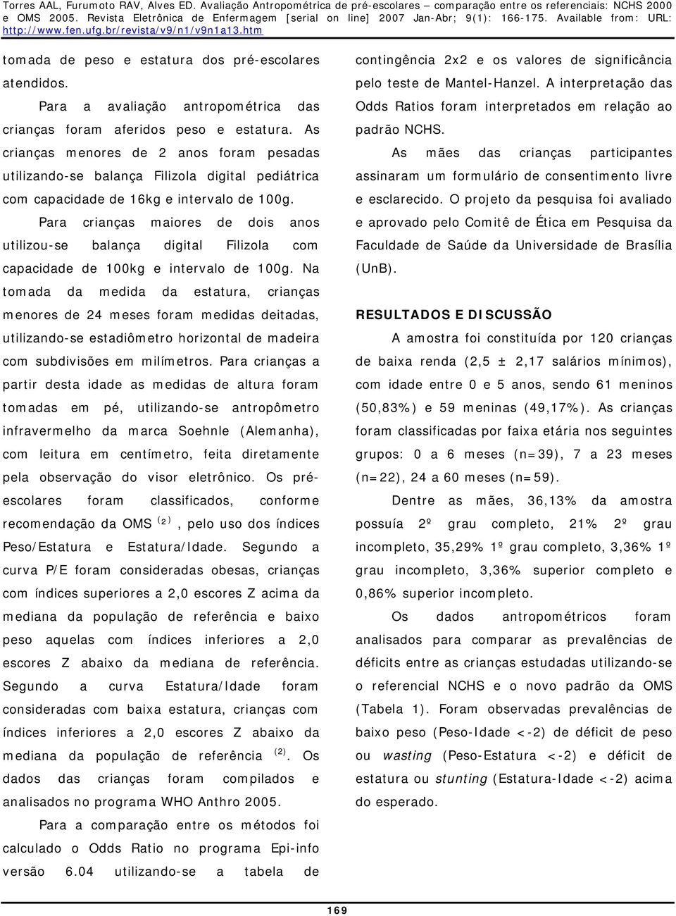 Para crianças maiores de dois anos utilizou-se balança digital Filizola com capacidade de 100kg e intervalo de 100g.