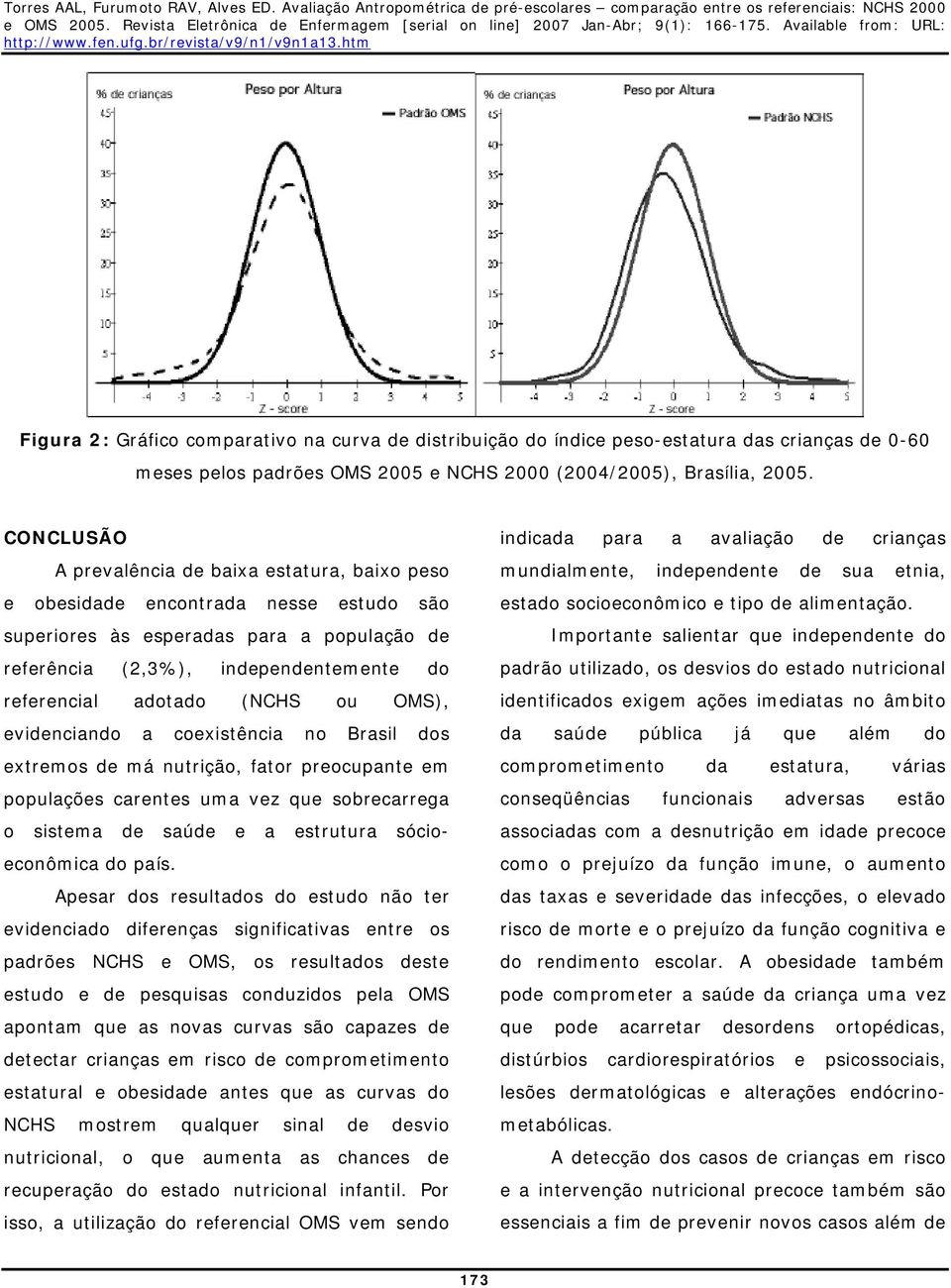 (NCHS ou OMS), evidenciando a coexistência no Brasil dos extremos de má nutrição, fator preocupante em populações carentes uma vez que sobrecarrega o sistema de saúde e a estrutura sócioeconômica do