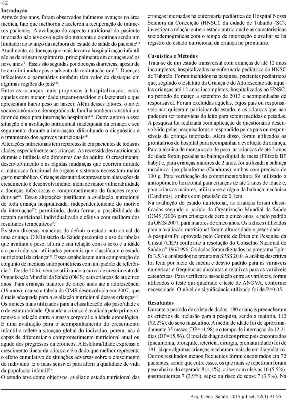 Atualmente, as doenças que mais levam à hospitalização infantil são as de origem respiratória, principalmente em crianças até os nove anos (2).