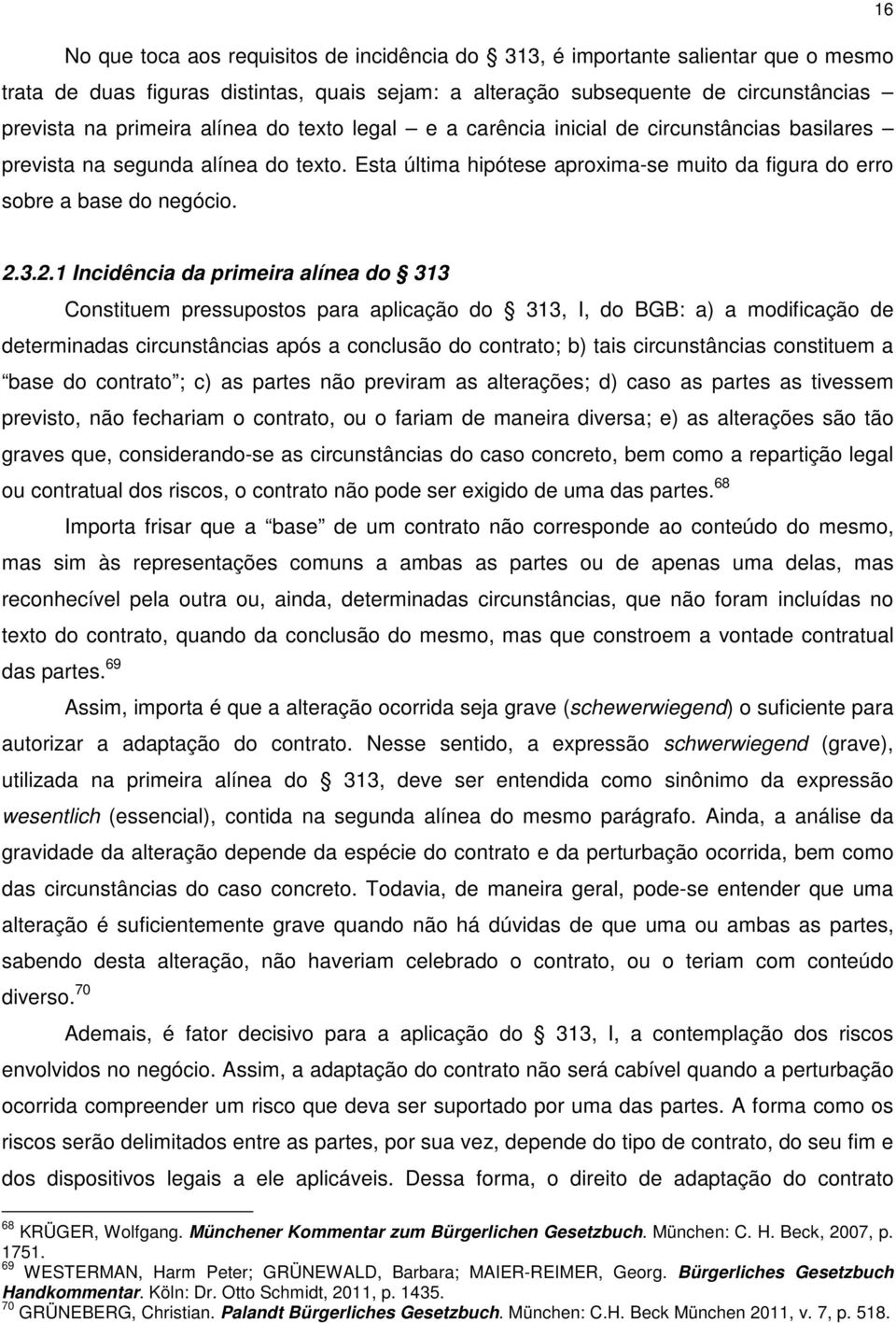 3.2.1 Incidência da primeira alínea do 313 Constituem pressupostos para aplicação do 313, I, do BGB: a) a modificação de determinadas circunstâncias após a conclusão do contrato; b) tais