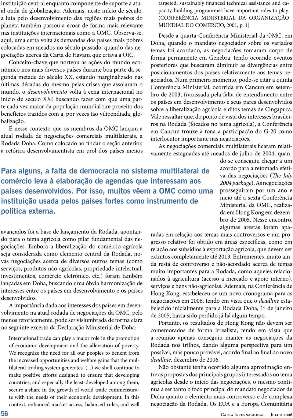 Observa-se, aqui, uma certa volta às demandas dos países mais pobres colocadas em meados no século passado, quando das negociações acerca da Carta de Havana que criava a OIC.