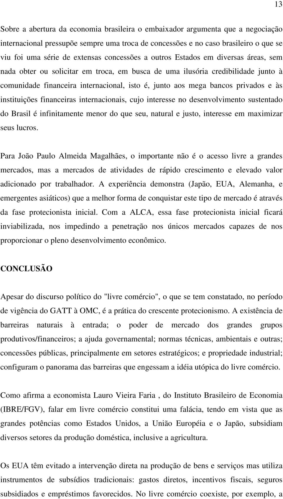 privados e às instituições financeiras internacionais, cujo interesse no desenvolvimento sustentado do Brasil é infinitamente menor do que seu, natural e justo, interesse em maximizar seus lucros.