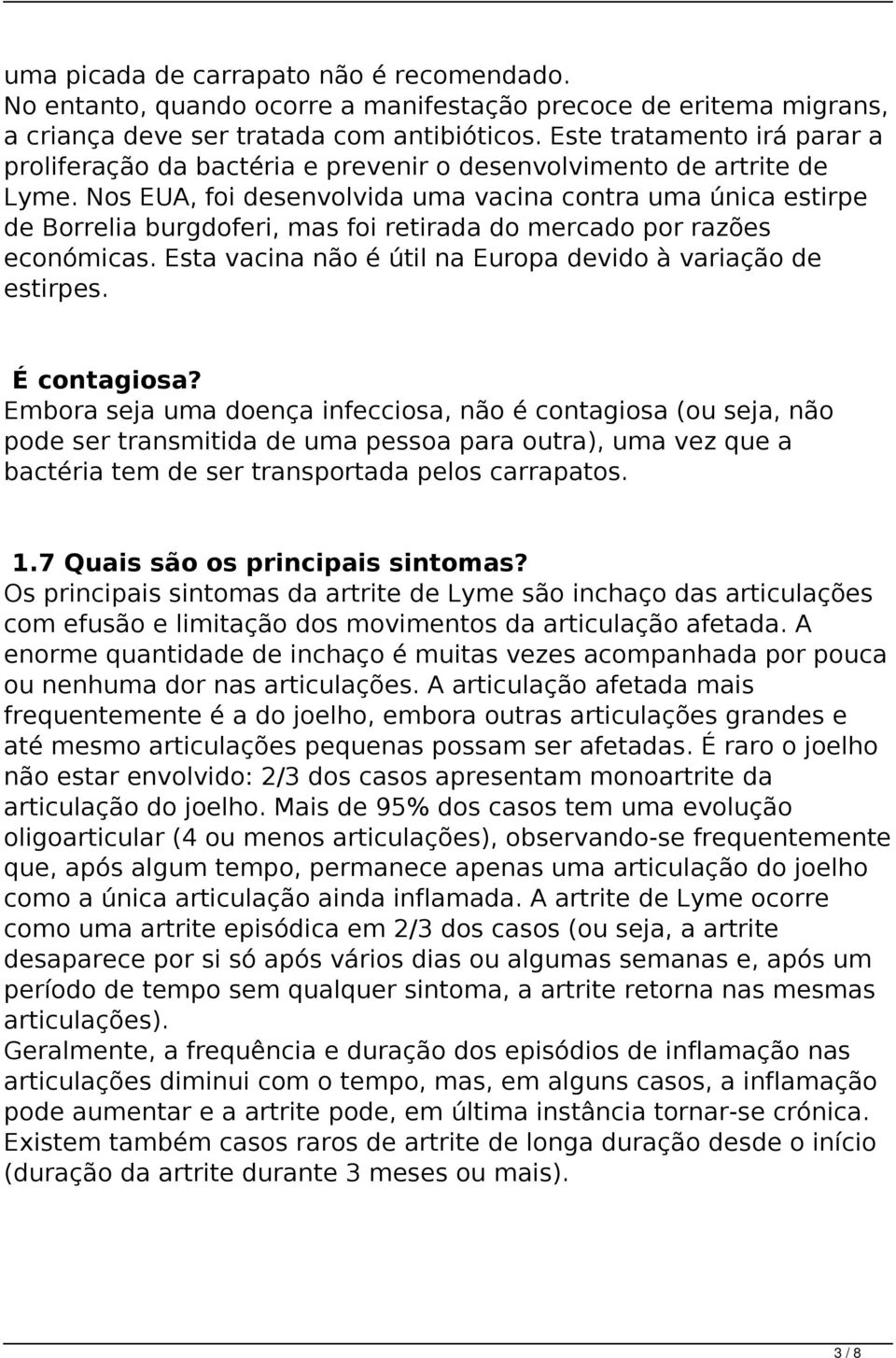 Nos EUA, foi desenvolvida uma vacina contra uma única estirpe de Borrelia burgdoferi, mas foi retirada do mercado por razões económicas. Esta vacina não é útil na Europa devido à variação de estirpes.