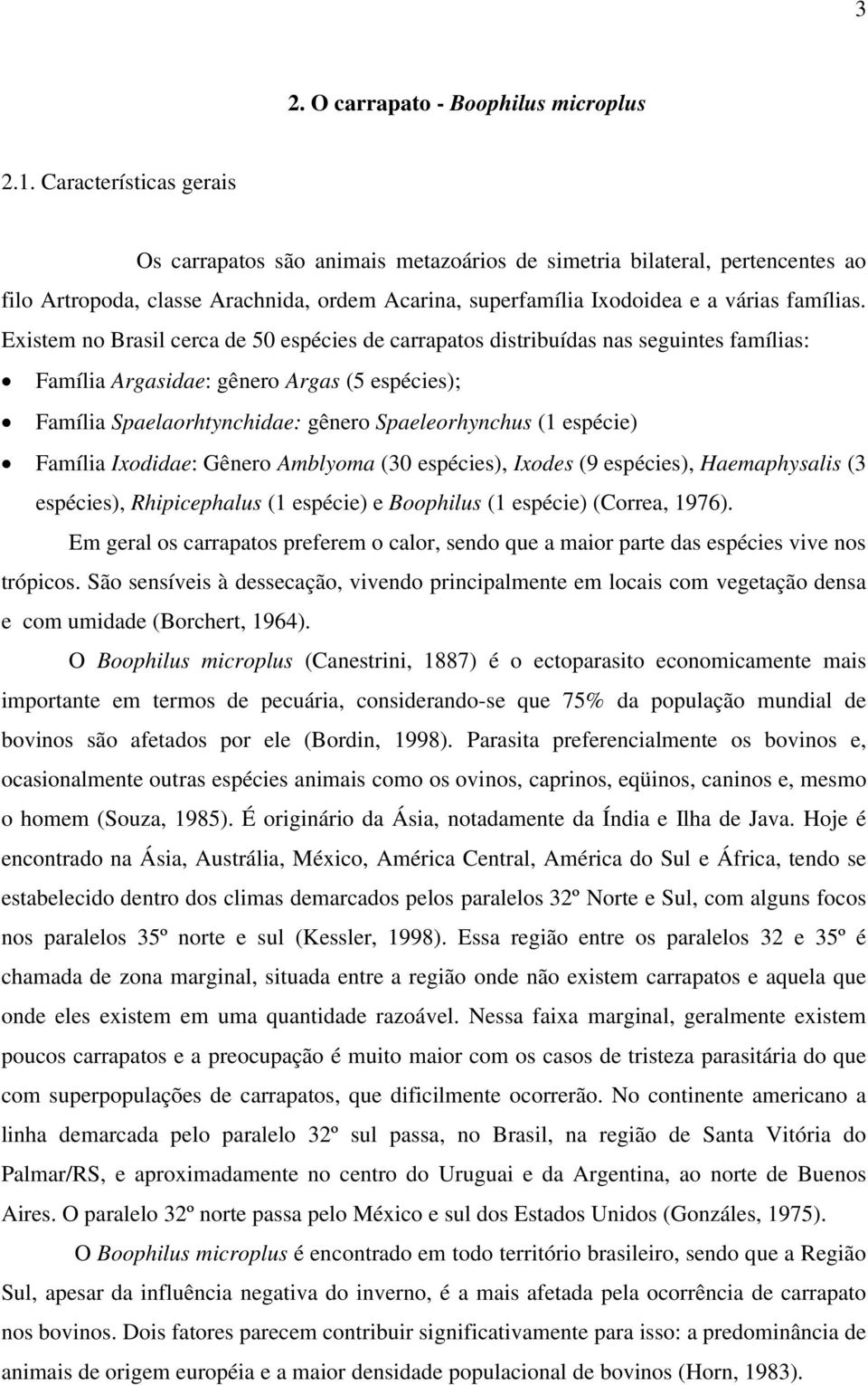 Existem no Brasil cerca de 50 espécies de carrapatos distribuídas nas seguintes famílias: Família Argasidae: gênero Argas (5 espécies); Família Spaelaorhtynchidae: gênero Spaeleorhynchus (1 espécie)