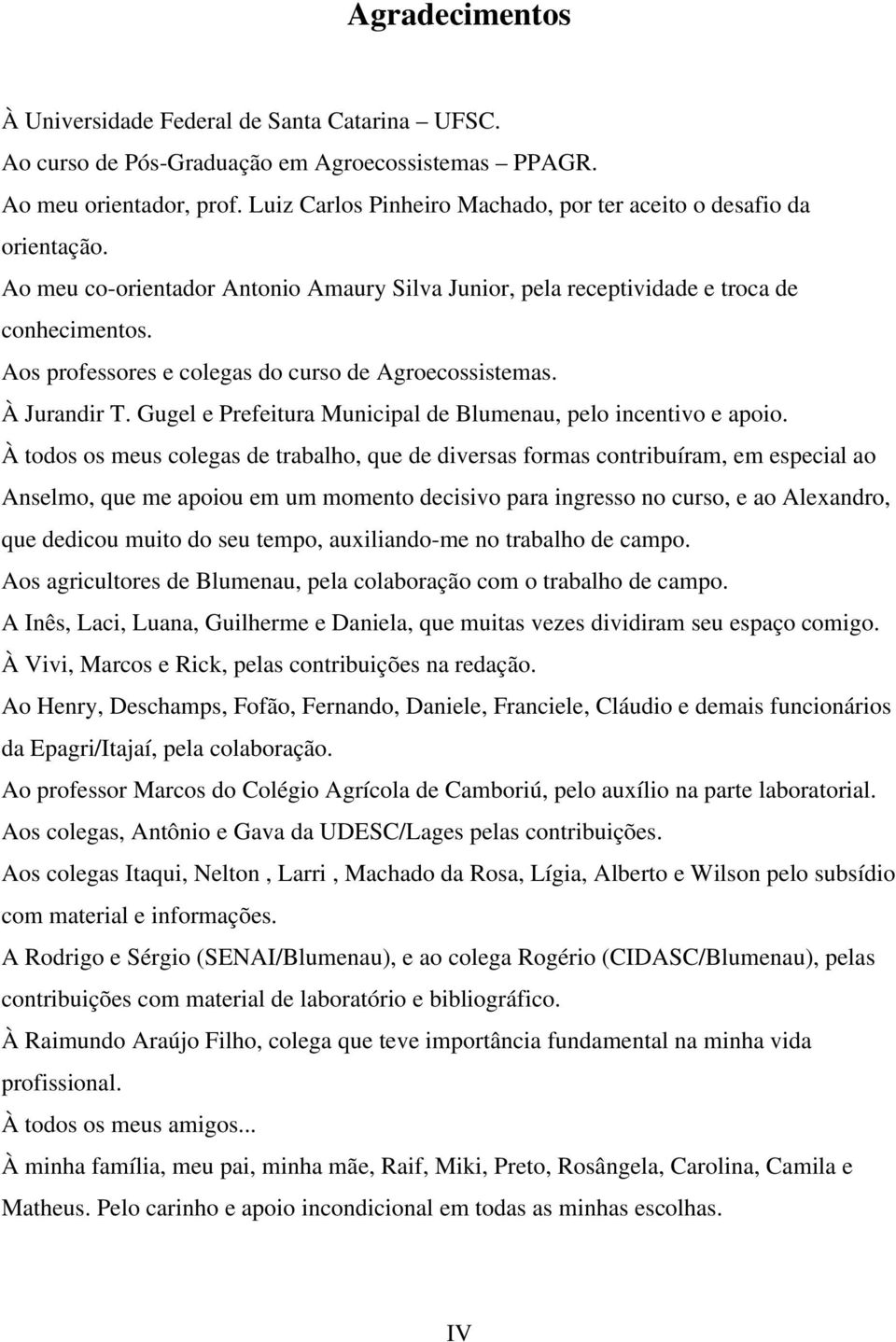 Aos professores e colegas do curso de Agroecossistemas. À Jurandir T. Gugel e Prefeitura Municipal de Blumenau, pelo incentivo e apoio.