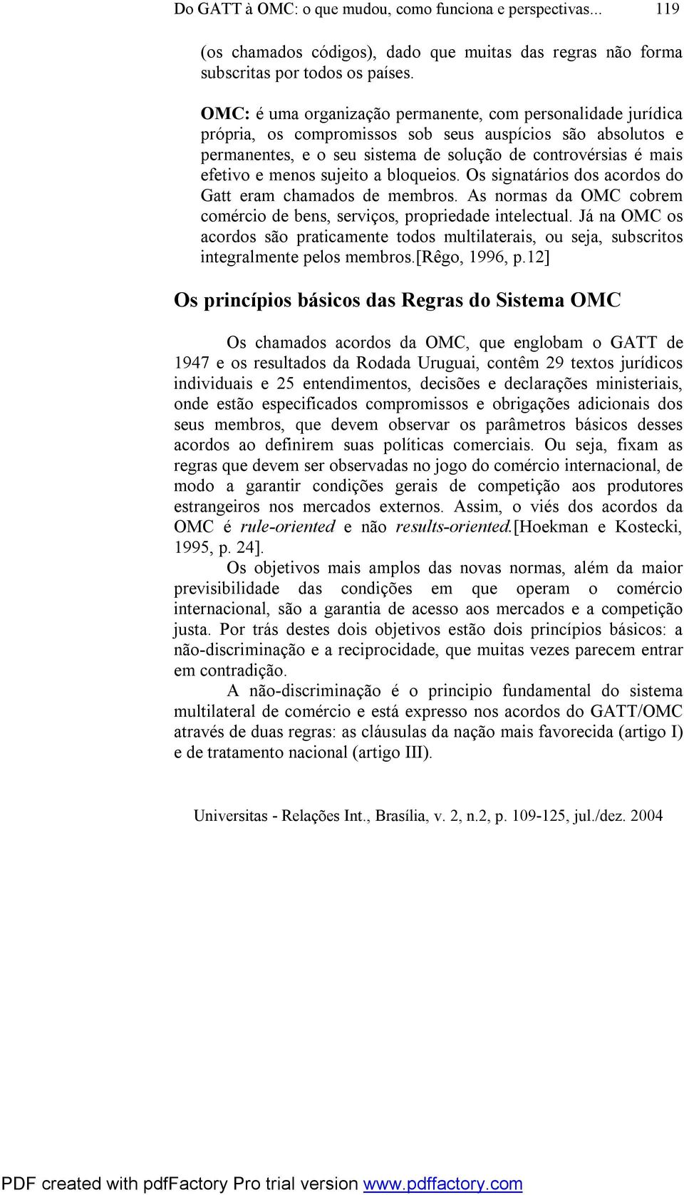 menos sujeito a bloqueios. Os signatários dos acordos do Gatt eram chamados de membros. As normas da OMC cobrem comércio de bens, serviços, propriedade intelectual.